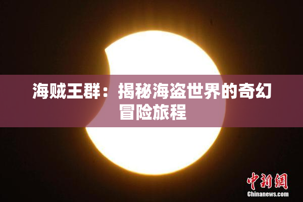海贼王群：揭秘海盗世界的奇幻冒险旅程