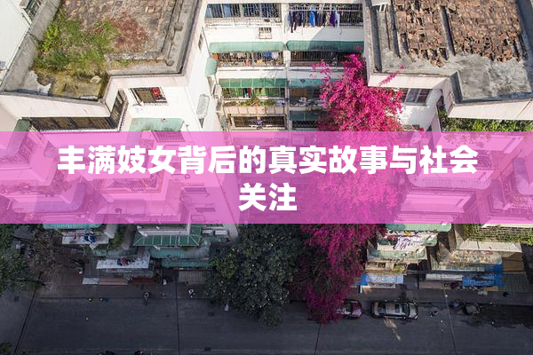 丰满妓女背后的真实故事与社会关注