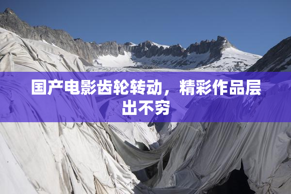 国产电影齿轮转动，精彩作品层出不穷