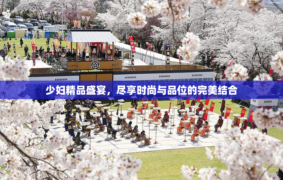 少妇精品盛宴，尽享时尚与品位的完美结合