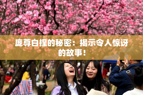 庞尊白捏的秘密：揭示令人惊讶的故事！
