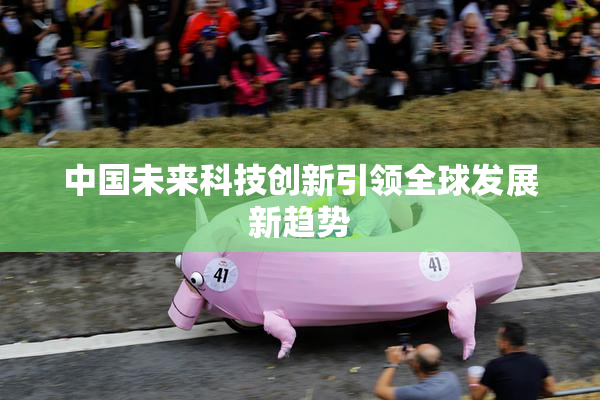 中国未来科技创新引领全球发展新趋势