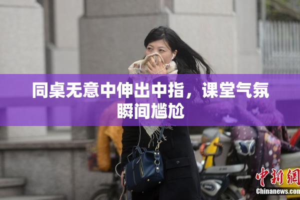 同桌无意中伸出中指，课堂气氛瞬间尴尬