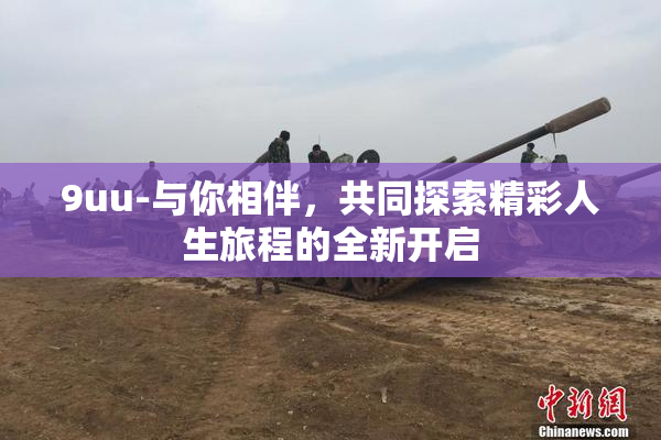 9uu-与你相伴，共同探索精彩人生旅程的全新开启