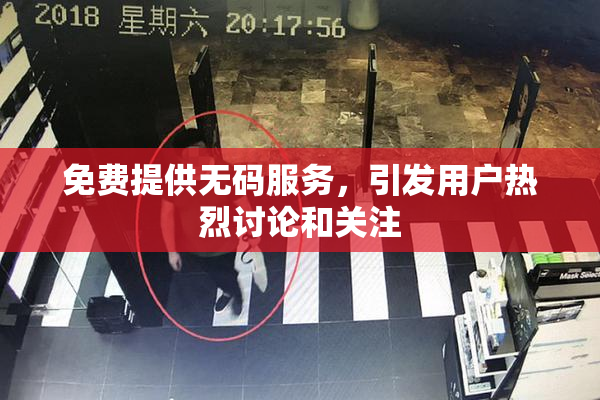 免费提供无码服务，引发用户热烈讨论和关注