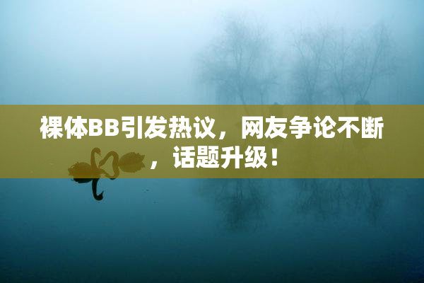 裸体BB引发热议，网友争论不断，话题升级！