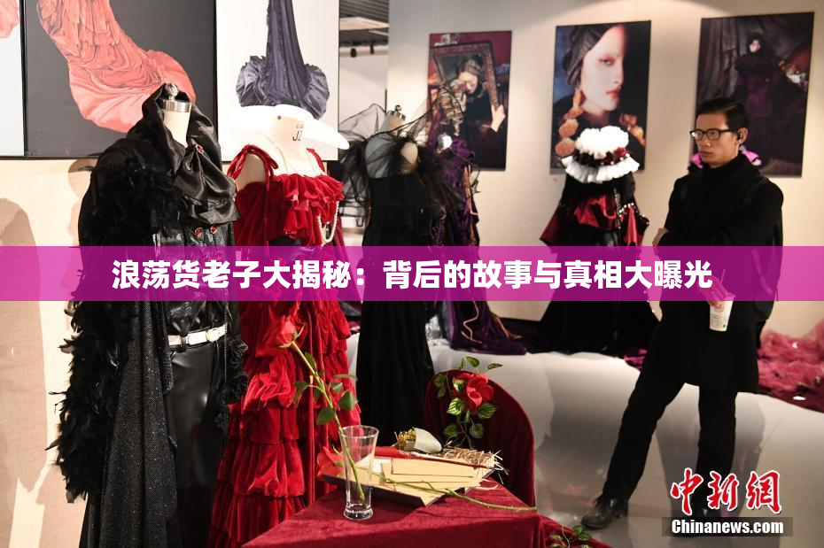 浪荡货老子大揭秘：背后的故事与真相大曝光