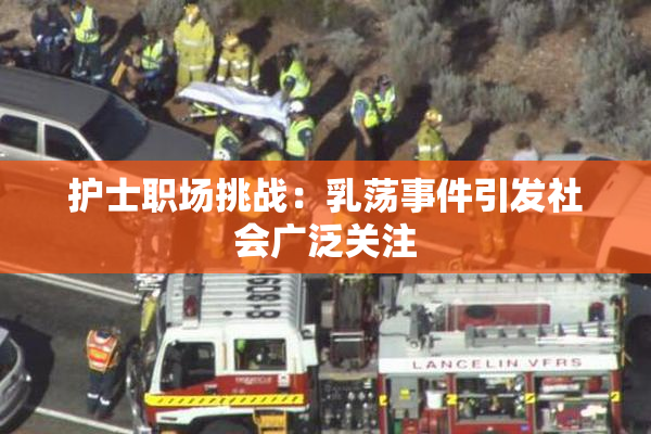 护士职场挑战：乳荡事件引发社会广泛关注