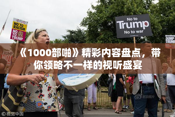 《1000部啪》精彩内容盘点，带你领略不一样的视听盛宴