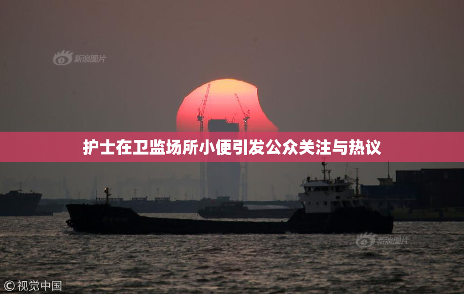 护士在卫监场所小便引发公众关注与热议