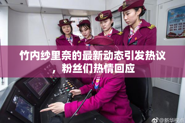 竹内纱里奈的最新动态引发热议，粉丝们热情回应