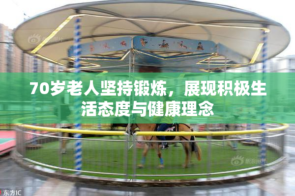 70岁老人坚持锻炼，展现积极生活态度与健康理念