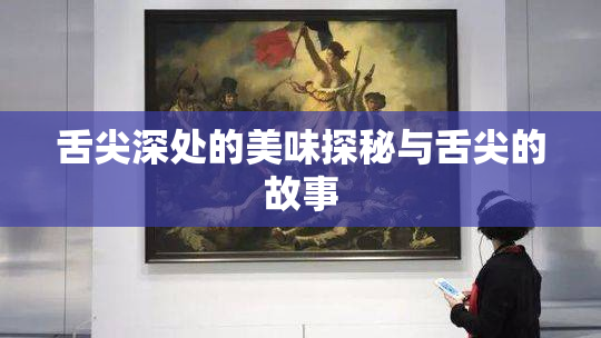 舌尖深处的美味探秘与舌尖的故事