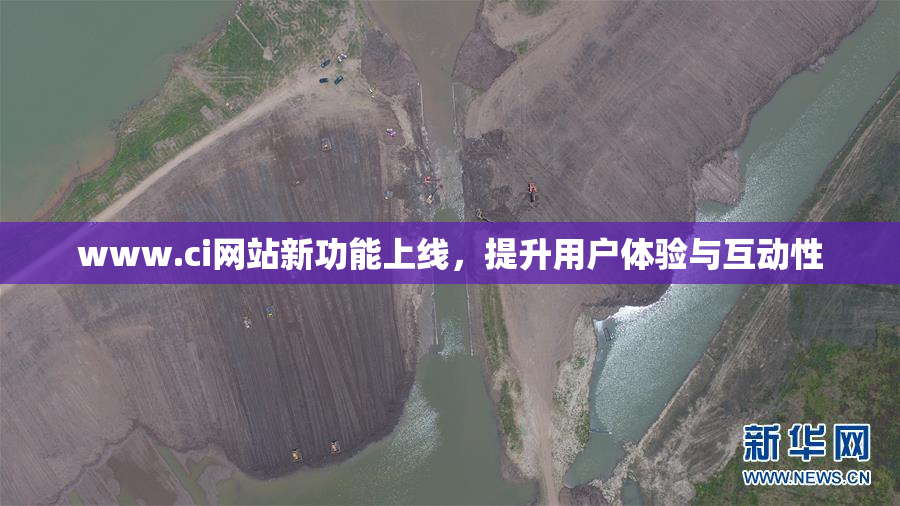 www.ci网站新功能上线，提升用户体验与互动性