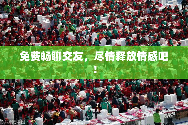 免费畅聊交友，尽情释放情感吧！