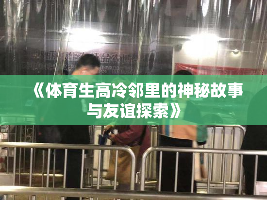 《体育生高冷邻里的神秘故事与友谊探索》