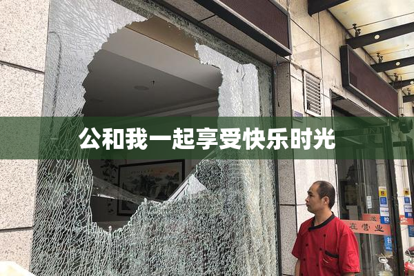 公和我一起享受快乐时光
