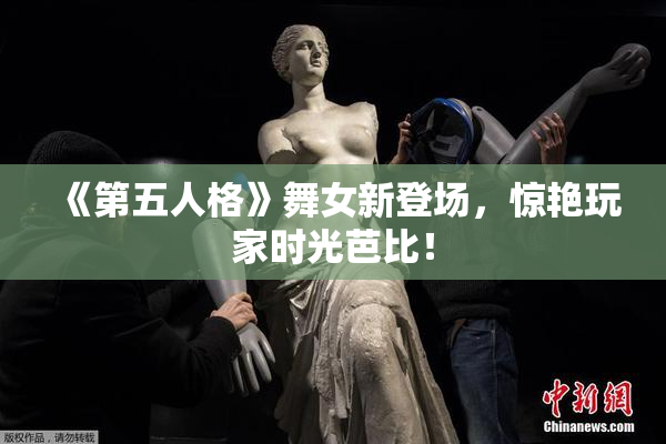 《第五人格》舞女新登场，惊艳玩家时光芭比！