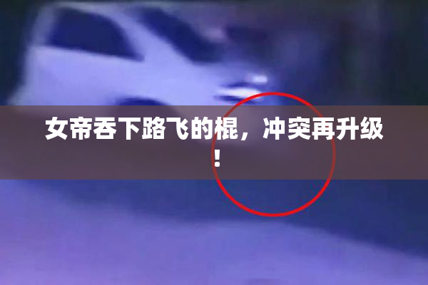 女帝吞下路飞的棍，冲突再升级！