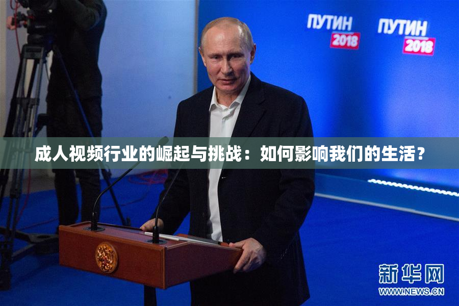 成人视频行业的崛起与挑战：如何影响我们的生活？