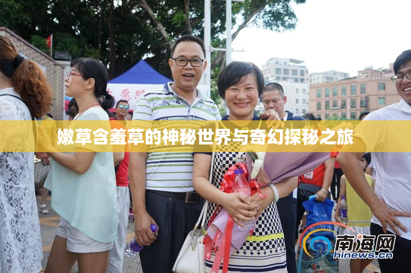嫩草含羞草的神秘世界与奇幻探秘之旅