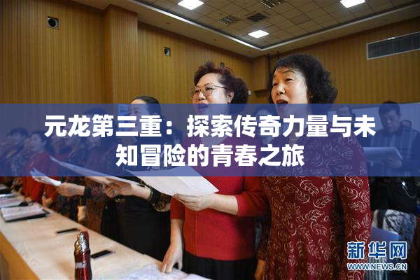 元龙第三重：探索传奇力量与未知冒险的青春之旅