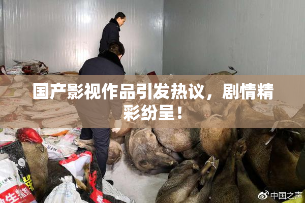 国产影视作品引发热议，剧情精彩纷呈！