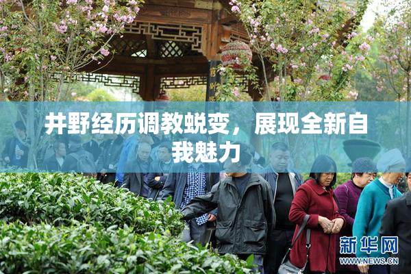 井野经历调教蜕变，展现全新自我魅力