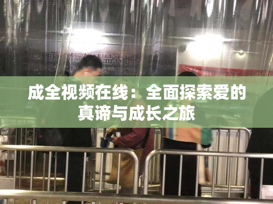 成全视频在线：全面探索爱的真谛与成长之旅
