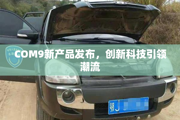 COM9新产品发布，创新科技引领潮流