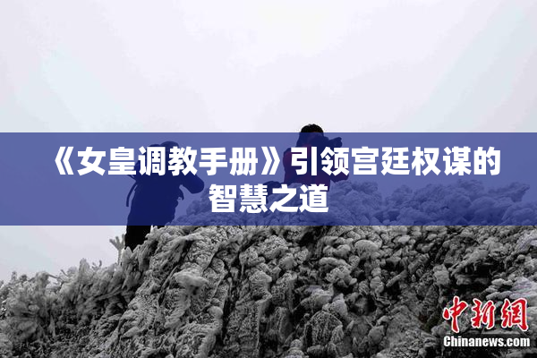 《女皇调教手册》引领宫廷权谋的智慧之道
