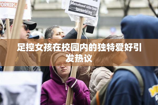 足控女孩在校园内的独特爱好引发热议