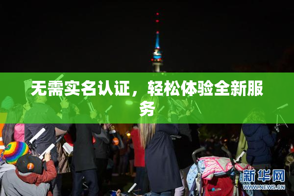 无需实名认证，轻松体验全新服务