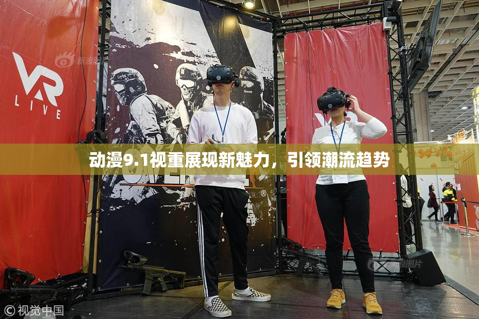 动漫9.1视重展现新魅力，引领潮流趋势