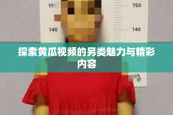 探索黄瓜视频的另类魅力与精彩内容