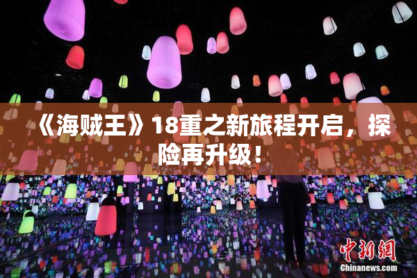 《海贼王》18重之新旅程开启，探险再升级！