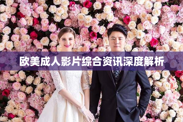 欧美成人影片综合资讯深度解析