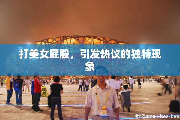 打美女屁股，引发热议的独特现象