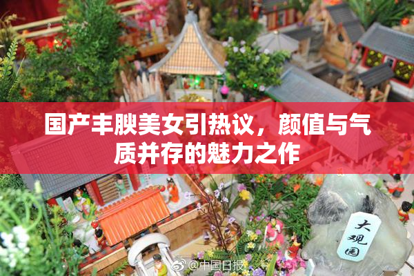 国产丰腴美女引热议，颜值与气质并存的魅力之作