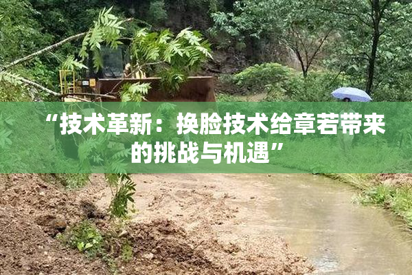 “技术革新：换脸技术给章若带来的挑战与机遇”