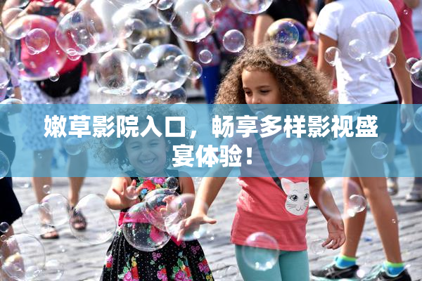 嫩草影院入口，畅享多样影视盛宴体验！