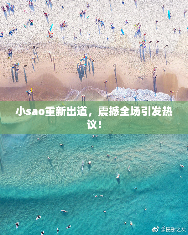 小sao重新出道，震撼全场引发热议！
