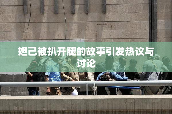 妲己被扒开腿的故事引发热议与讨论