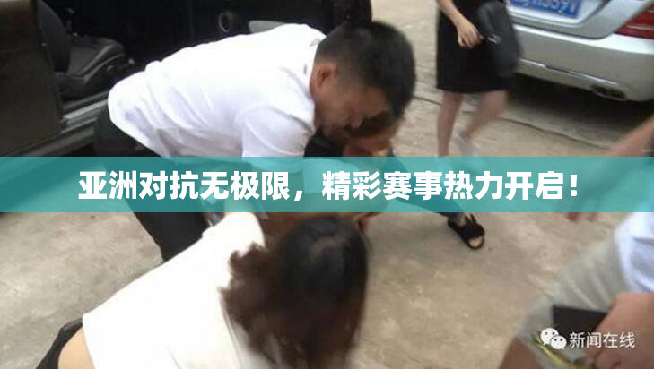 亚洲对抗无极限，精彩赛事热力开启！