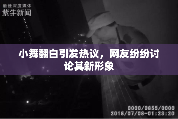小舞翻白引发热议，网友纷纷讨论其新形象