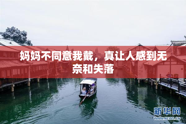 妈妈不同意我戴，真让人感到无奈和失落