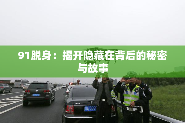 91脱身：揭开隐藏在背后的秘密与故事