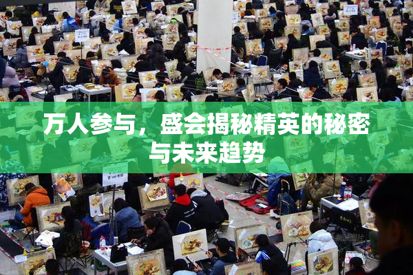 万人参与，盛会揭秘精英的秘密与未来趋势
