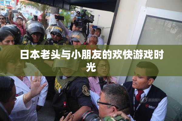 日本老头与小朋友的欢快游戏时光