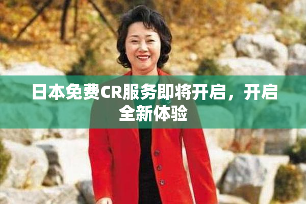 日本免费CR服务即将开启，开启全新体验